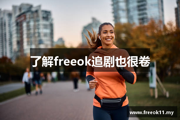 了解freeok追剧也很卷